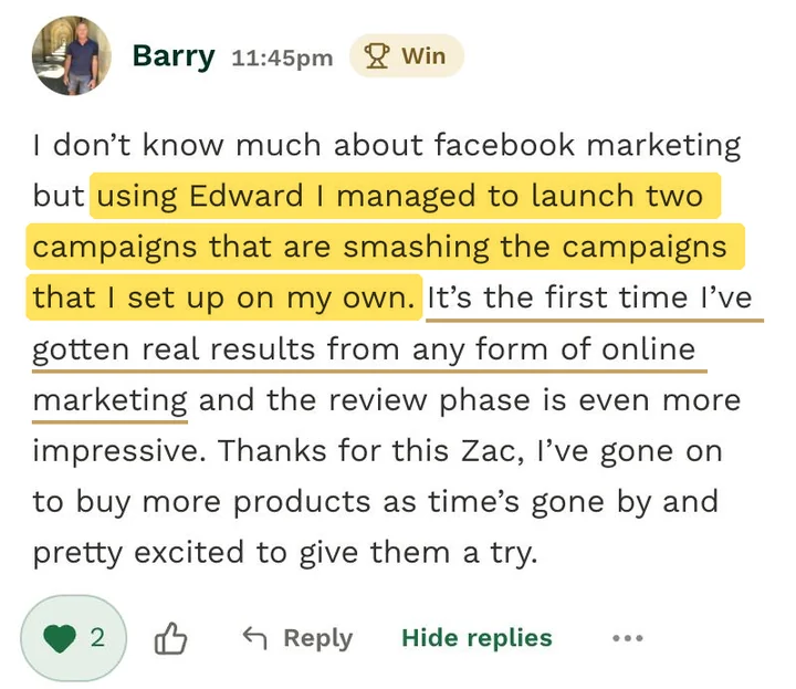 Barry's post, marked as a win: I don't know much about Facebook marketing but using Edward I managed to launch two campaigns that are smashing the campaigns I set up on my own. It's the first time I've gotten real results from any form of online marketing.